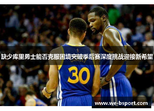 缺少库里勇士能否克服困境突破季后赛深度挑战迎接新希望
