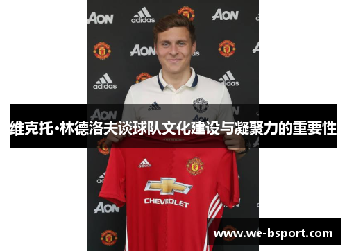维克托·林德洛夫谈球队文化建设与凝聚力的重要性
