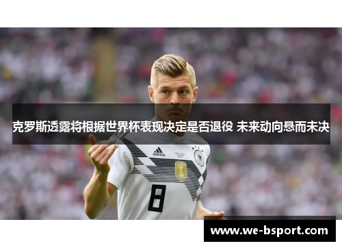 克罗斯透露将根据世界杯表现决定是否退役 未来动向悬而未决