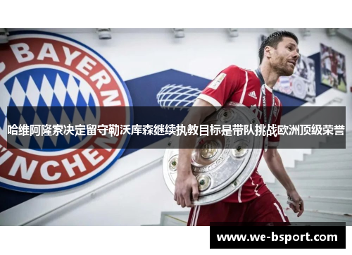 哈维阿隆索决定留守勒沃库森继续执教目标是带队挑战欧洲顶级荣誉