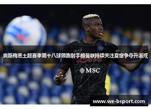 奥斯梅恩土超赛季第十八球领跑射手榜曼联持续关注夏窗争夺升温或