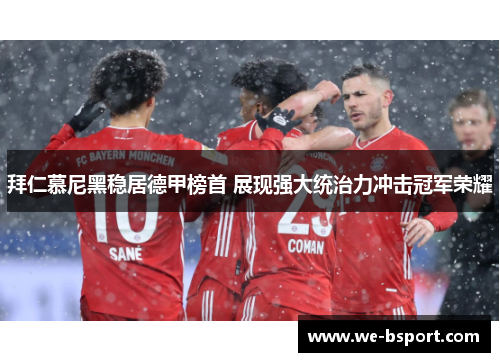 拜仁慕尼黑稳居德甲榜首 展现强大统治力冲击冠军荣耀