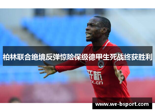 柏林联合绝境反弹惊险保级德甲生死战终获胜利