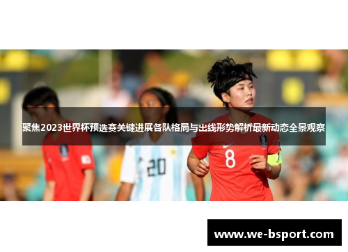 聚焦2023世界杯预选赛关键进展各队格局与出线形势解析最新动态全景观察