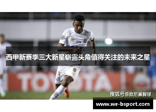 西甲新赛季三大新星崭露头角值得关注的未来之星